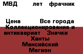 1.1) МВД - 200 лет ( фрачник) › Цена ­ 249 - Все города Коллекционирование и антиквариат » Значки   . Ханты-Мансийский,Мегион г.